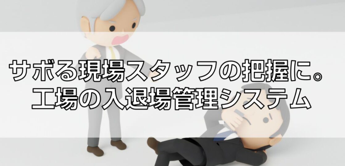 すぐ休むバイトや派遣社員を管理。工場の入退場システム