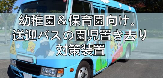 幼稚園＆保育園向け。送迎バスの園児置き去り対策装置見出し